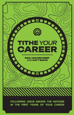 Tithe Your Career: Following Jesus among the nations in the first years of your career - Paul Van Der Werf