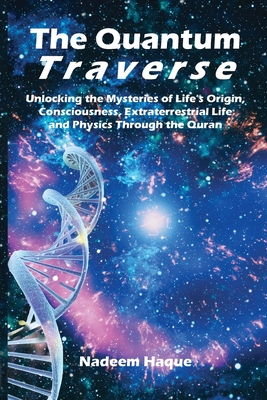The Quantum Traverse: Unlocking the Mysteries of Evolution, Consciousness, Extraterrestrial Life and Physics Through the Quran - Nadeem Haque