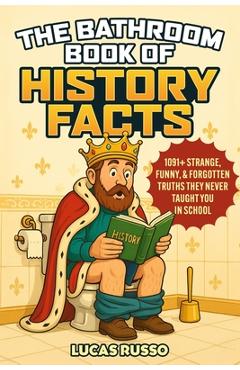 Coperta cărții 'The Bathroom Book of History Facts: 1091+ Strange, Funny & Forgotten Truths They Never Taught You In School! (The'