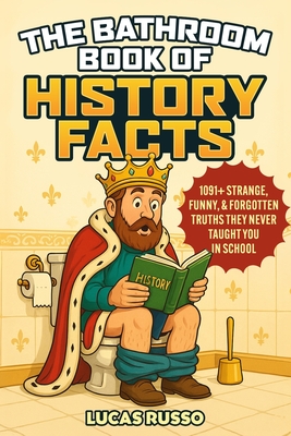 Coperta cărții 'The Bathroom Book of History Facts: 1091+ Strange, Funny & Forgotten Truths They Never Taught You In School! (The'
