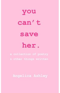 Poza produsului you can't save her: a collection of poetry and other things written - Angelica Ashley