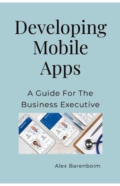 Coperta cărții 'Developing Mobile Apps: A Guide For The Business Executive - Alex Barenboim'