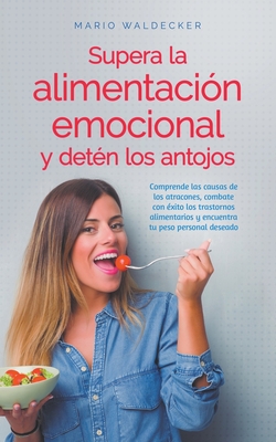 Coperta cărții 'Supera la alimentación emocional y detén los antojos: Comprende las causas de los atracones, combate con éxito los'