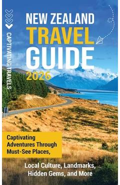 Coperta cărții 'New Zealand Travel Guide: Captivating Adventures Through Must-See Places, Local Culture, Landmarks, Hidden Gems, and'