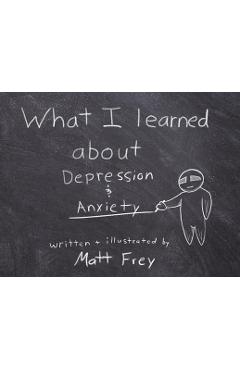 Coperta cărții 'What I Learned About Depression & Anxiety - Matt Frey'