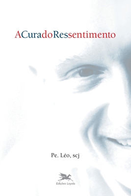 A Cura do ressentimento - Léo (pe Léo) Pereira