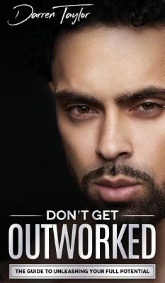 Don't Get Outworked: The Guide to Unleashing Your Full Potential - Darren Taylor