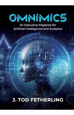 Coperta cărții 'Omnimics: An Executive Playbook for Artificial Intelligence and Analytics - J. Tod Fetherling'