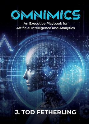 Omnimics: An Executive Playbook for Artificial Intelligence and Analytics - J. Tod Fetherling