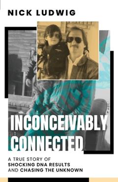 Coperta cărții 'Inconceivably Connected: A True Story of Shocking DNA Results and Chasing the Unknown - Nick Ludwig'
