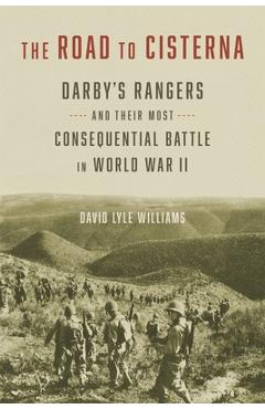 Poza produsului The Road to Cisterna: Darby's Rangers and Their Most Consequential Battle in World War II - David Lyle Williams
