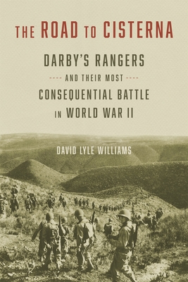 The Road to Cisterna: Darby's Rangers and Their Most Consequential Battle in World War II - David Lyle Williams
