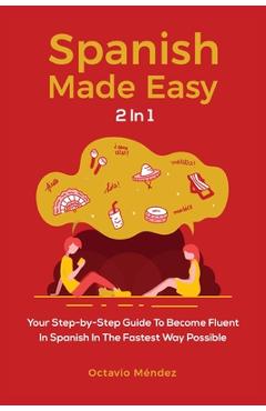 Coperta cărții 'Spanish Made Easy 2 In 1: Your Step-by-Step Guide To Become Fluent In Spanish In The Fastest Way Possible - Octavio'