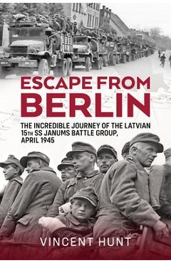 Coperta cărții 'Escape from Berlin: The Incredible Journey of the Latvian 15th SS Janums Battle Group, April 1945 - Vincent Hunt'