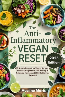 The Anti-Inflammatory Vegan Reset: 300 Anti-Inflammatory Vegan Recipes for Natural Weight Loss, Gut Healing & Balanced Hormones (2025 Edition for Wome - Aveline Maris