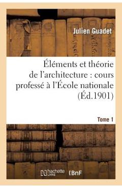 Poza produsului Éléments Et Théorie de l'Architecture. Tome 1: : Cours Professé À l'École Nationale Et Spéciale Des Beaux-Arts - Julien Guadet