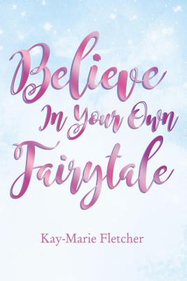 Believe in Your Own Fairytale - Kay-marie Fletcher