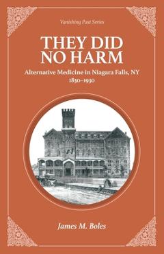Coperta cărții 'They Did No Harm: Alternative Medicine in Niagara Falls, NY 1830-1930 - James M. Boles'