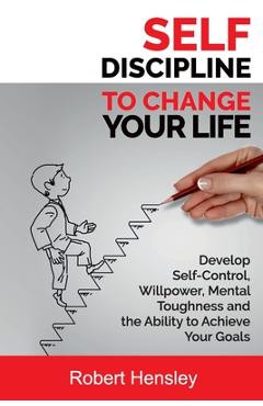 Coperta cărții 'Self-Discipline to Change Your Life: Develop Self-Control, Willpower, Mental Toughness, and the Ability to Achieve Your'