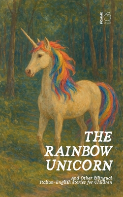 The Rainbow Unicorn And Other Bilingual Italian-English Stories for Children - Pomme Bilingual