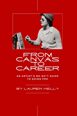 Coperta cărții 'From Canvas to Career: An Artist's No-Sh*t Guide to Going Pro - Lauren Kelly'
