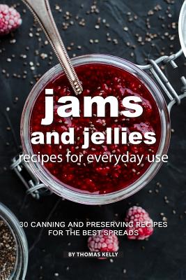 Jams and Jellies Recipes for Everyday Use: 30 Canning and Preserving Recipes for The Best Spreads - Thomas Kelly
