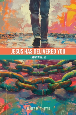 Jesus Has Delivered You (now what?) - James M. Thayer
