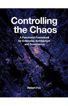 Coperta cărții 'Controlling the Chaos: A Functional Framework for Enterprise Architecture and Governance - Robert Fox'