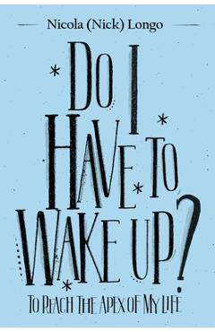 Coperta cărții 'Do I Have to Wake Up?: To Reach the Apex of My Life - Nicola (nick) Longo'