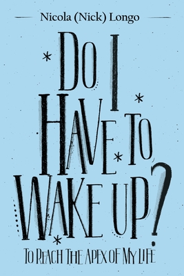 Coperta cărții 'Do I Have to Wake Up?: To Reach the Apex of My Life - Nicola (nick) Longo'
