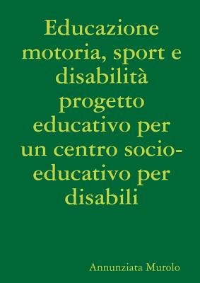 Educazione motoria, sport e disabilità progetto educativo per un centro socio-educativo per disabili - Annunziata Murolo