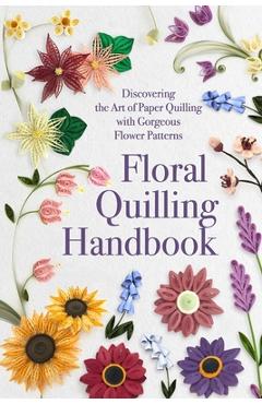 Coperta cărții 'Floral Quilling Handbook: Discovering the Art of Paper Quilling with Gorgeous Flower Patterns - Lucy Sanders'