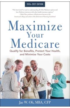 Coperta cărții 'Maximize Your Medicare: 2026-2027: Qualify for Benefits, Protect Your Health, and Minimize Your Costs - Jae Oh'