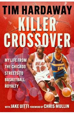 Killer Crossover: My Life from the Chicago Streets to Basketball Royalty - Tim Hardaway