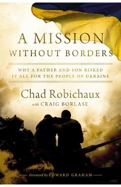 Poza produsului A Mission Without Borders: Why a Father and Son Risked It All for the People of Ukraine - Chad Robichaux