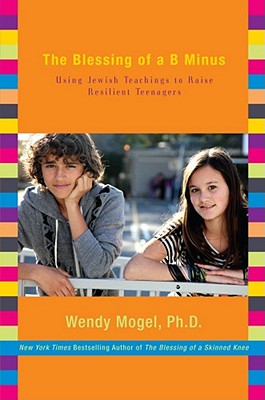 The Blessing of a B Minus: Using Jewish Teachings to Raise Resilient Teenagers - Wendy Mogel