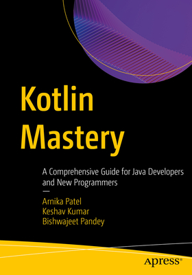 Kotlin Mastery: A Comprehensive Guide for Java Developers and New Programmers - Arnika Patel