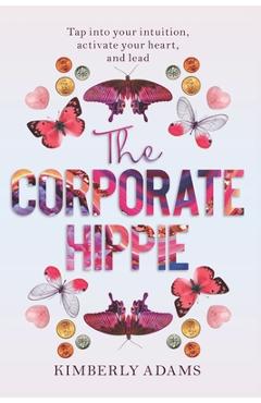 Coperta cărții 'The Corporate Hippie: Tap into your intuition activate your heart and lead - Kimberly Adams'