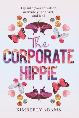 Coperta cărții 'The Corporate Hippie: Tap into your intuition activate your heart and lead - Kimberly Adams'
