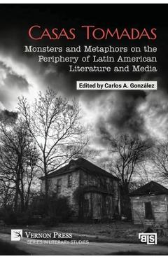 Coperta cărții 'Casas Tomadas: Monsters and Metaphors on the Periphery of Latin American Literature and Media - Carlos A. González'