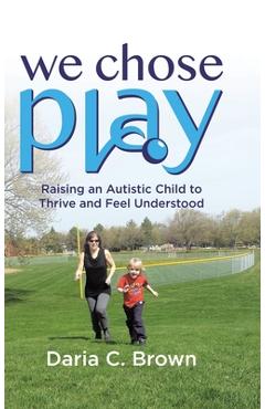 Coperta cărții 'We Chose Play: Raising an Autistic Child to Thrive and Feel Understood - Daria C. Brown'