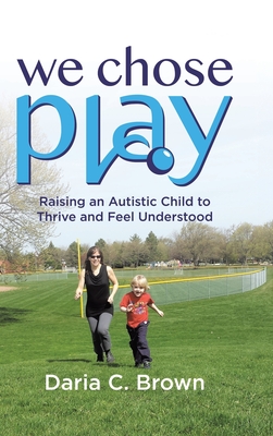 Coperta cărții 'We Chose Play: Raising an Autistic Child to Thrive and Feel Understood - Daria C. Brown'