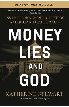 Money, Lies, and God: Inside the Movement to Destroy American Democracy - Katherine Stewart