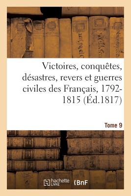 Victoires, Conquetes, Desastres, Revers Et Guerres Civiles Des Francais, 1792-1815. Tome 9 - Charles-théodore Beauvais De Préau