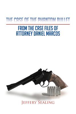 The Case of the Phantom Bullet: From the Case Files of Attorney Daniel Marcos - Jeffery Sealing