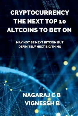Cryptocurrency: The Next Top 10 Altcoins to Bet On: May not be next Bitcoin but definitely next Big thing - Nagaraj C. B.