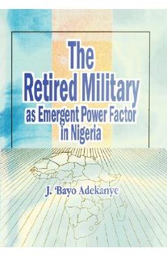 Coperta cărții 'The Retired Military As Emergent Power Factor In Nigeria - J. 'bayo Adekanye'