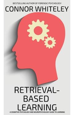 Poza produsului Retrieval-Based Learning: A Cognitive Psychology and Neuropsychology Guide To Learning - Connor Whiteley