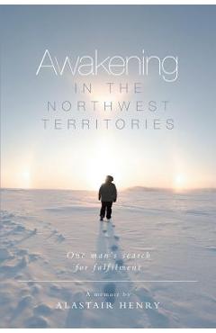 Coperta cărții 'Awakening in the Northwest Territories: One man's search for fulfilment - Alastair Henry'