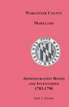Worcester County, Maryland, Administration Bonds and Inventories, 1783-1790 - Ruth T. Dryden
